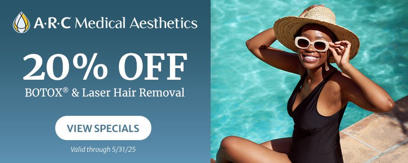 May 2025 ARC Medical Aesthetics ad - 20% off BOTOX and Laser Hair Removal - View Specials